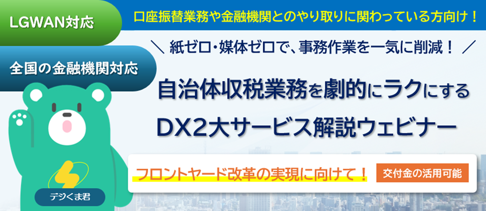紙ゼロ・媒体ゼロで事務作業を一気に削減！収税業務を劇的にラクにする２大サービス解説ウェビナー。フロントヤード改革の実現に向けて。交付金活用可能。